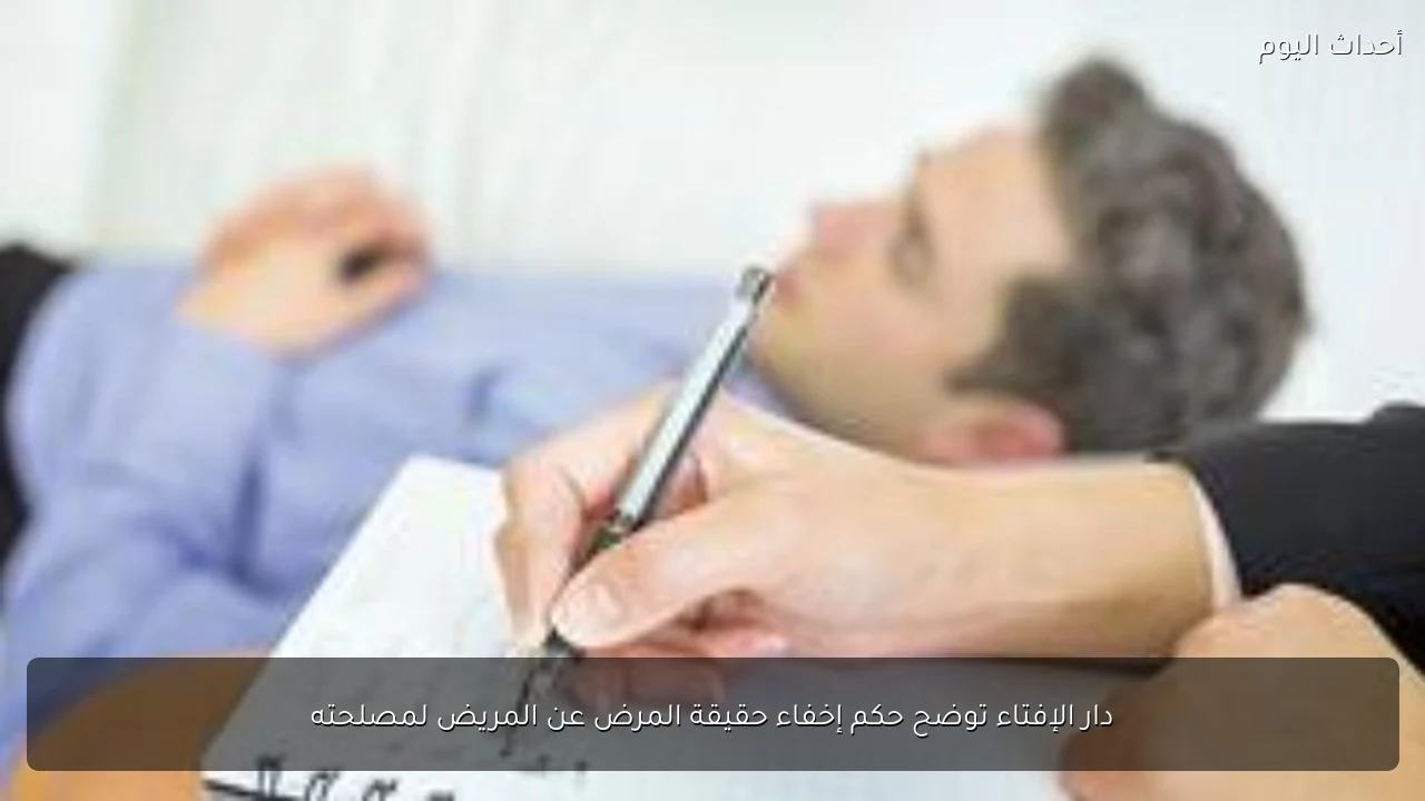 دار الإفتاء توضح حكم إخفاء حقيقة المرض عن المريض لمصلحته