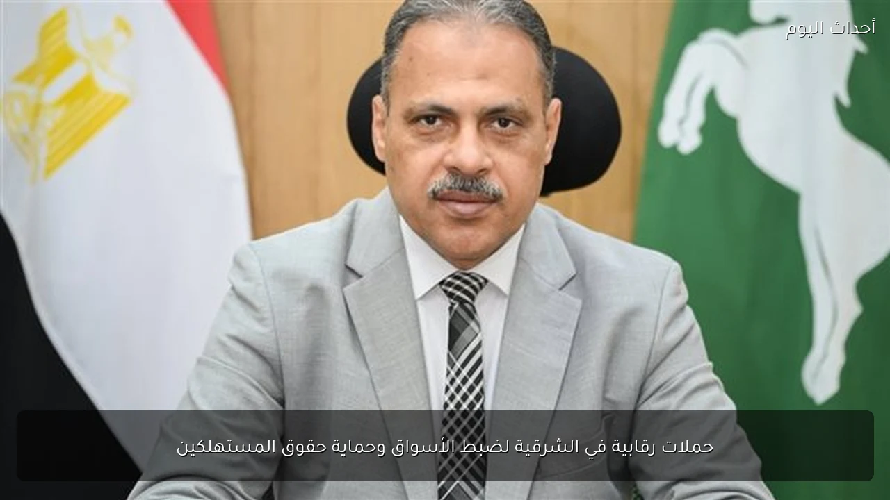 حملات رقابية في الشرقية لضبط الأسواق وحماية حقوق المستهلكين