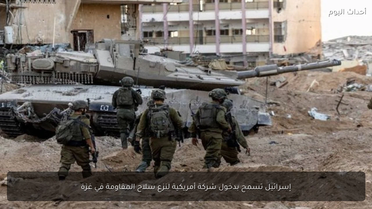 إسرائيل تسمح بدخول شركة أمريكية لنزع سلاح المقاومة في غزة