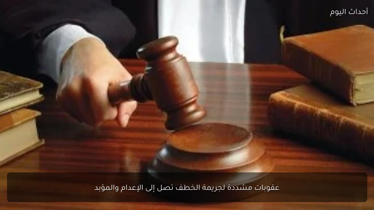 عقوبات مشددة لجريمة الخطف تصل إلى الإعدام والمؤبد