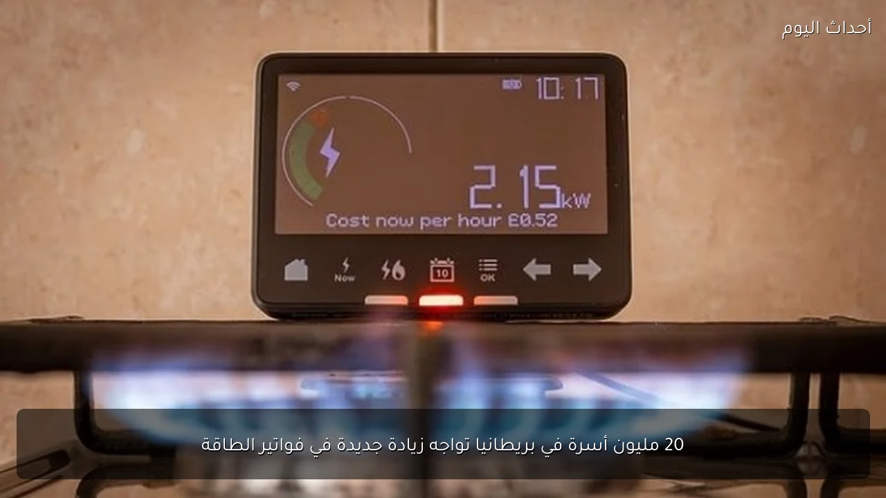 20 مليون أسرة في بريطانيا تواجه زيادة جديدة في فواتير الطاقة