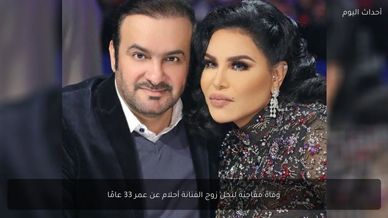 وفاة مفاجئة لنجل زوج الفنانة أحلام عن عمر 33 عامًا