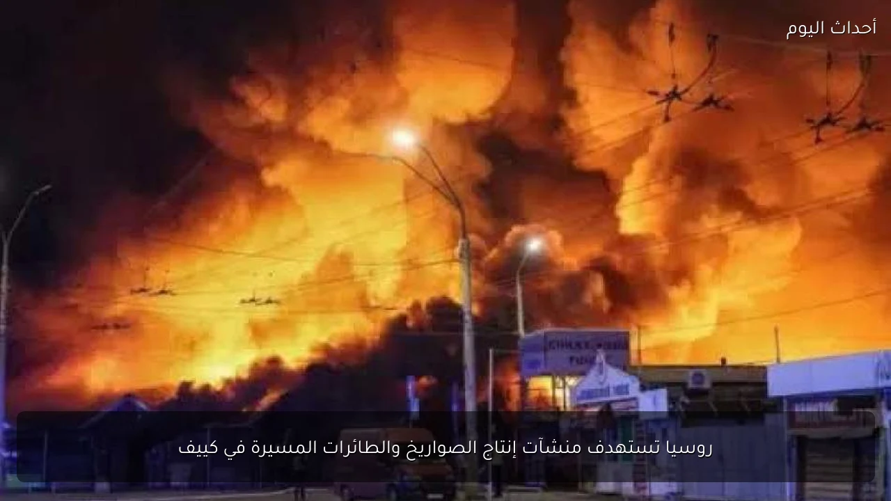 روسيا تستهدف منشآت إنتاج الصواريخ والطائرات المسيرة في كييف
