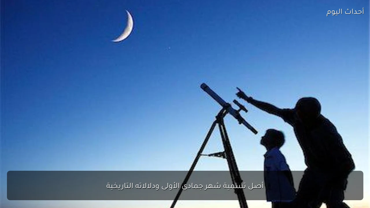 أصل تسمية شهر جمادى الأولى ودلالاته التاريخية
