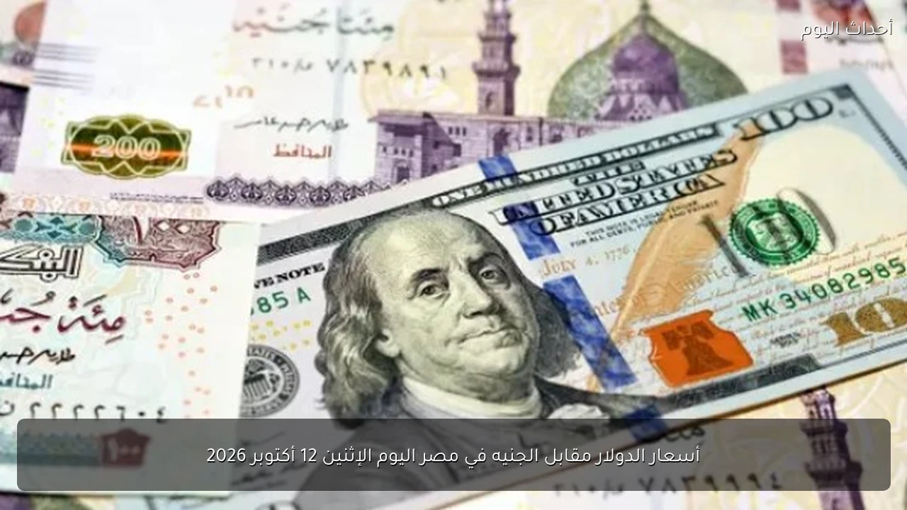 أسعار الدولار مقابل الجنيه في مصر اليوم الإثنين 12 أكتوبر 2026
