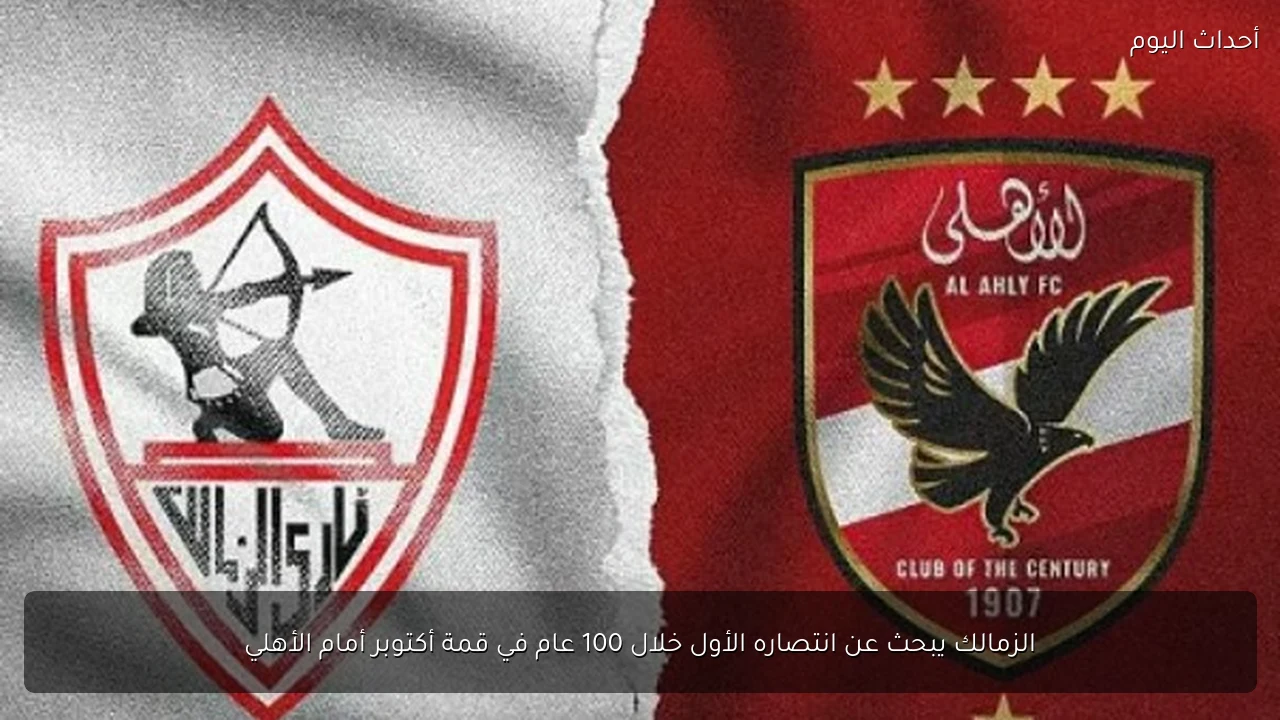 الزمالك يبحث عن انتصاره الأول خلال 100 عام في قمة أكتوبر أمام الأهلي
