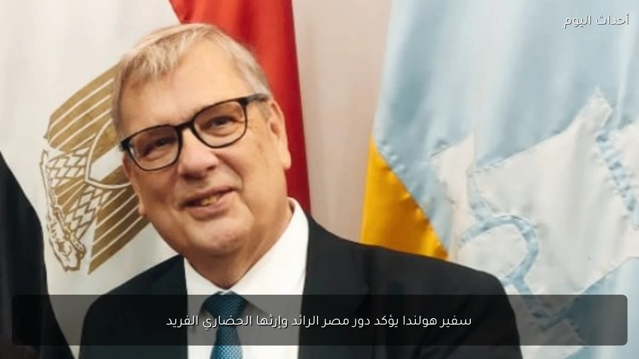 سفير هولندا يؤكد دور مصر الرائد وإرثها الحضاري الفريد