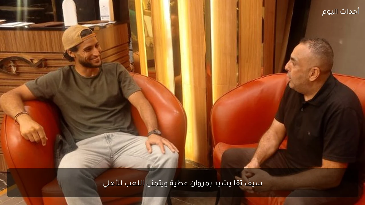 سيف تقا يشيد بمروان عطية ويتمنى اللعب للأهلي
