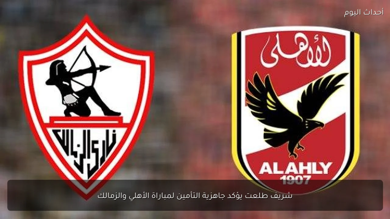 شريف طلعت يؤكد جاهزية التأمين لمباراة الأهلي والزمالك