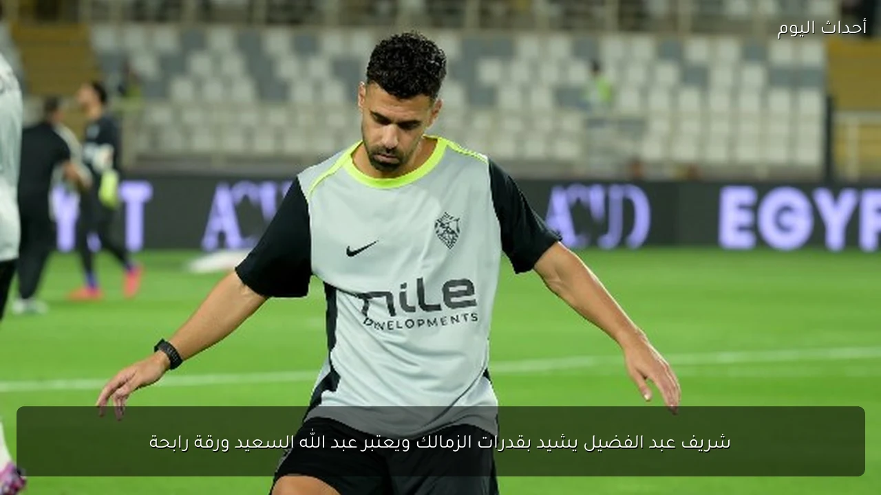 شريف عبد الفضيل يشيد بقدرات الزمالك ويعتبر عبد الله السعيد ورقة رابحة