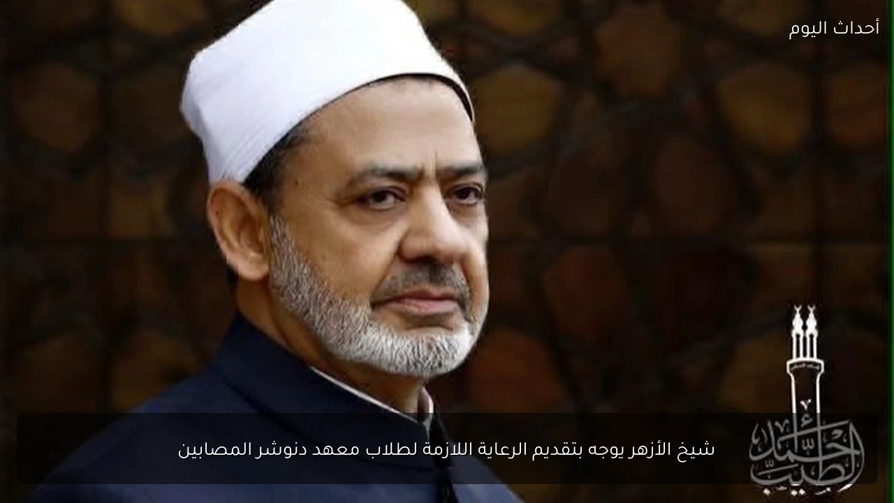 شيخ الأزهر يوجه بتقديم الرعاية اللازمة لطلاب معهد دنوشر المصابين