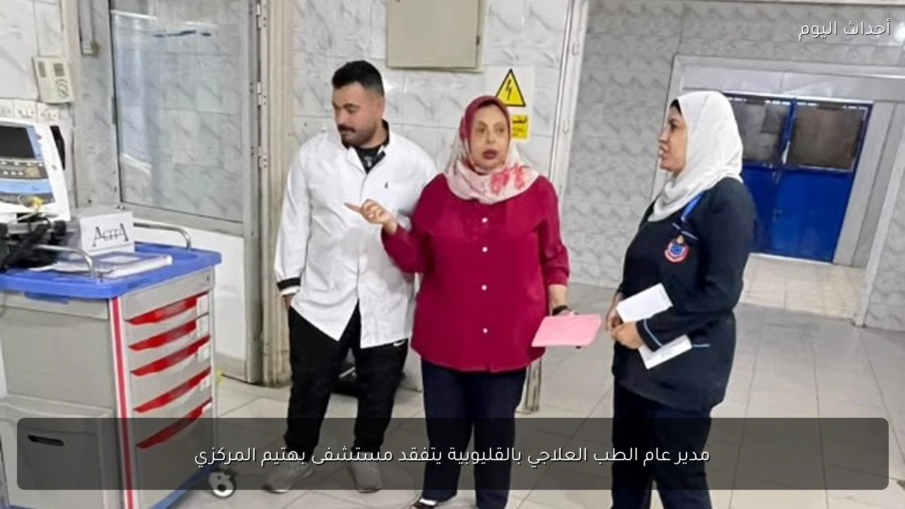 مدير عام الطب العلاجي بالقليوبية يتفقد مستشفى بهتيم المركزي