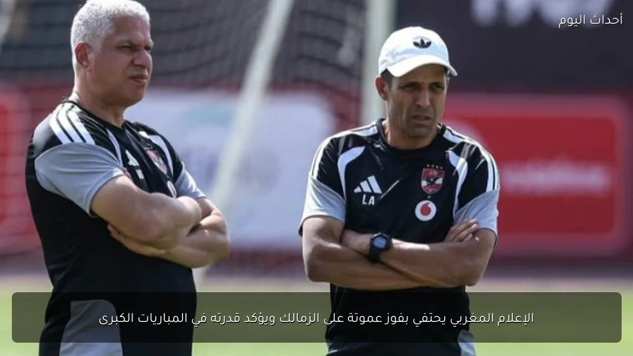 الإعلام المغربي يحتفي بفوز عموتة على الزمالك ويؤكد قدرته في المباريات الكبرى