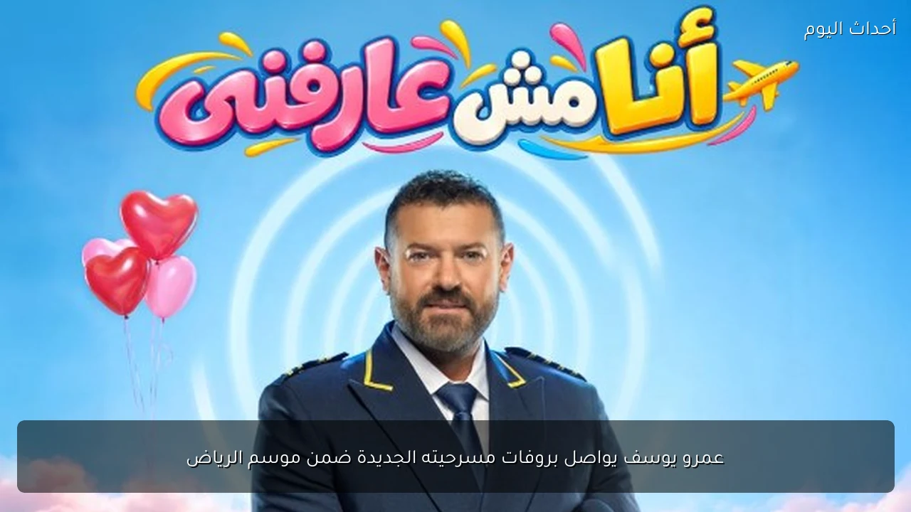 عمرو يوسف يواصل بروفات مسرحيته الجديدة ضمن موسم الرياض