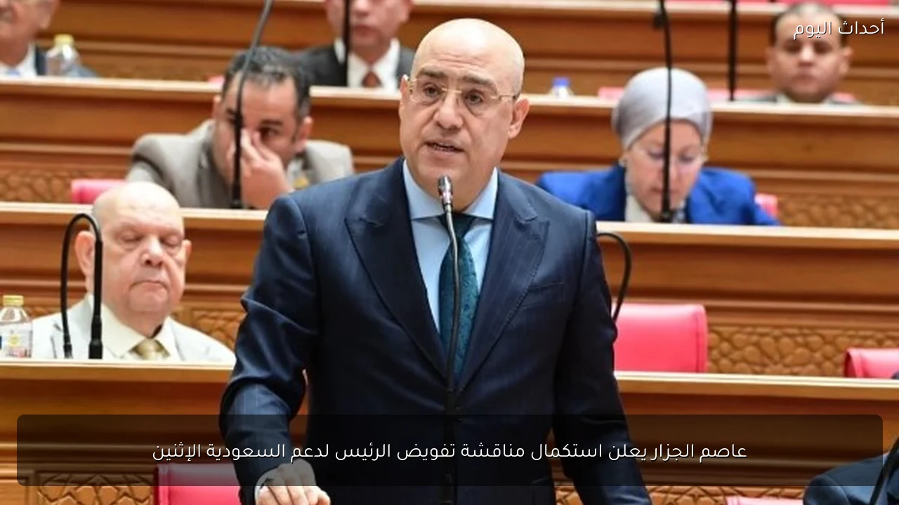 عاصم الجزار يعلن استكمال مناقشة تفويض الرئيس لدعم السعودية الإثنين