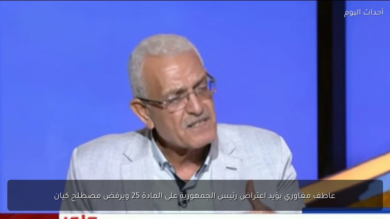 عاطف مغاوري يؤيد اعتراض رئيس الجمهورية على المادة 25 ويرفض مصطلح كيان