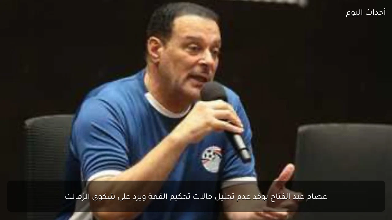 عصام عبد الفتاح يؤكد عدم تحليل حالات تحكيم القمة ويرد على شكوى الزمالك