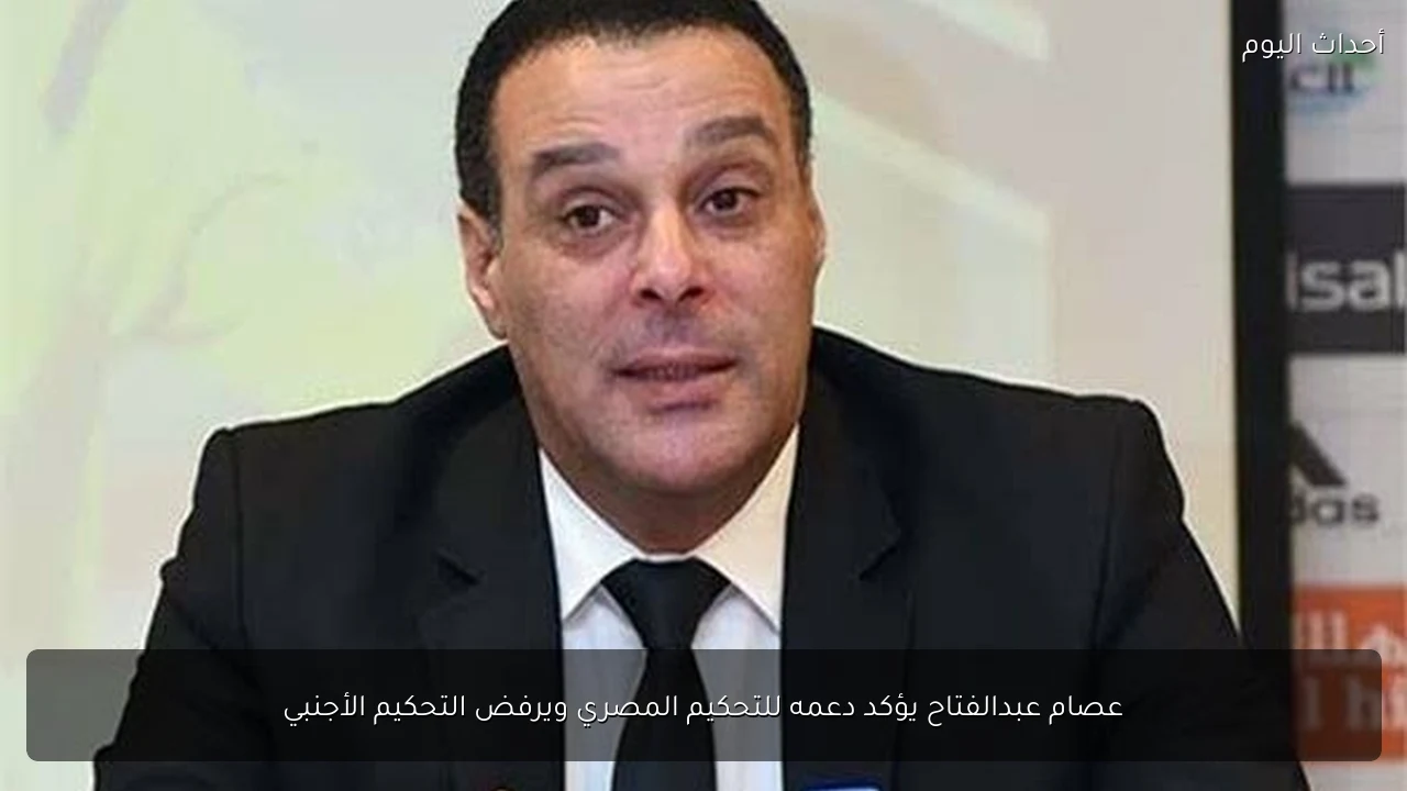 عصام عبدالفتاح يؤكد دعمه للتحكيم المصري ويرفض التحكيم الأجنبي