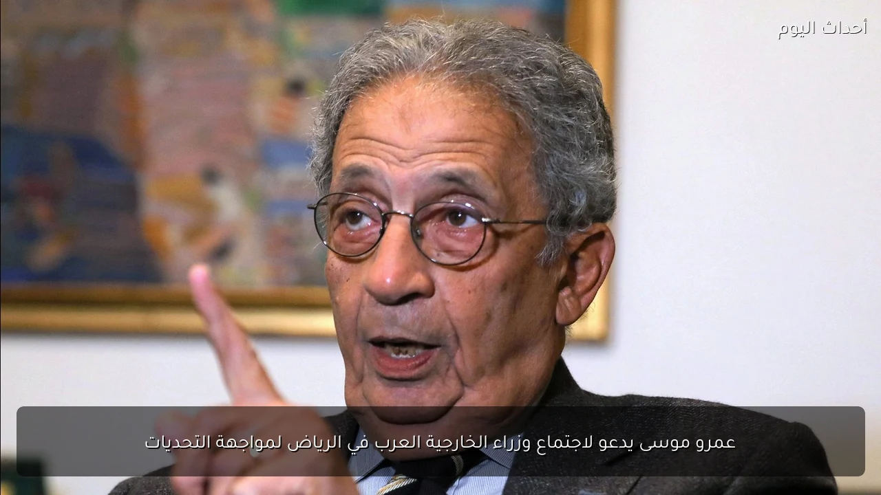 عمرو موسى يدعو لاجتماع وزراء الخارجية العرب في الرياض لمواجهة التحديات