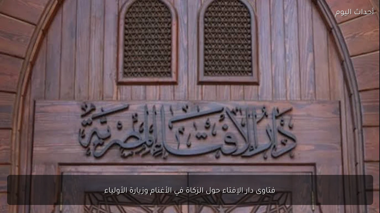 فتاوى دار الإفتاء حول الزكاة في الأغنام وزيارة الأولياء