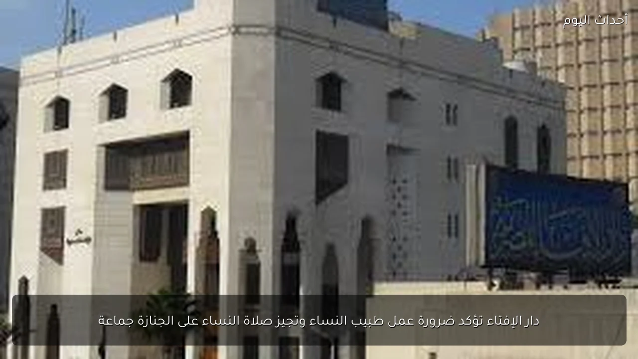 دار الإفتاء تؤكد ضرورة عمل طبيب النساء وتجيز صلاة النساء على الجنازة جماعة