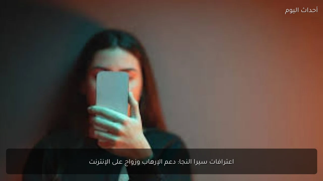اعترافات سيرا النجا: دعم الإرهاب وزواج على الإنترنت
