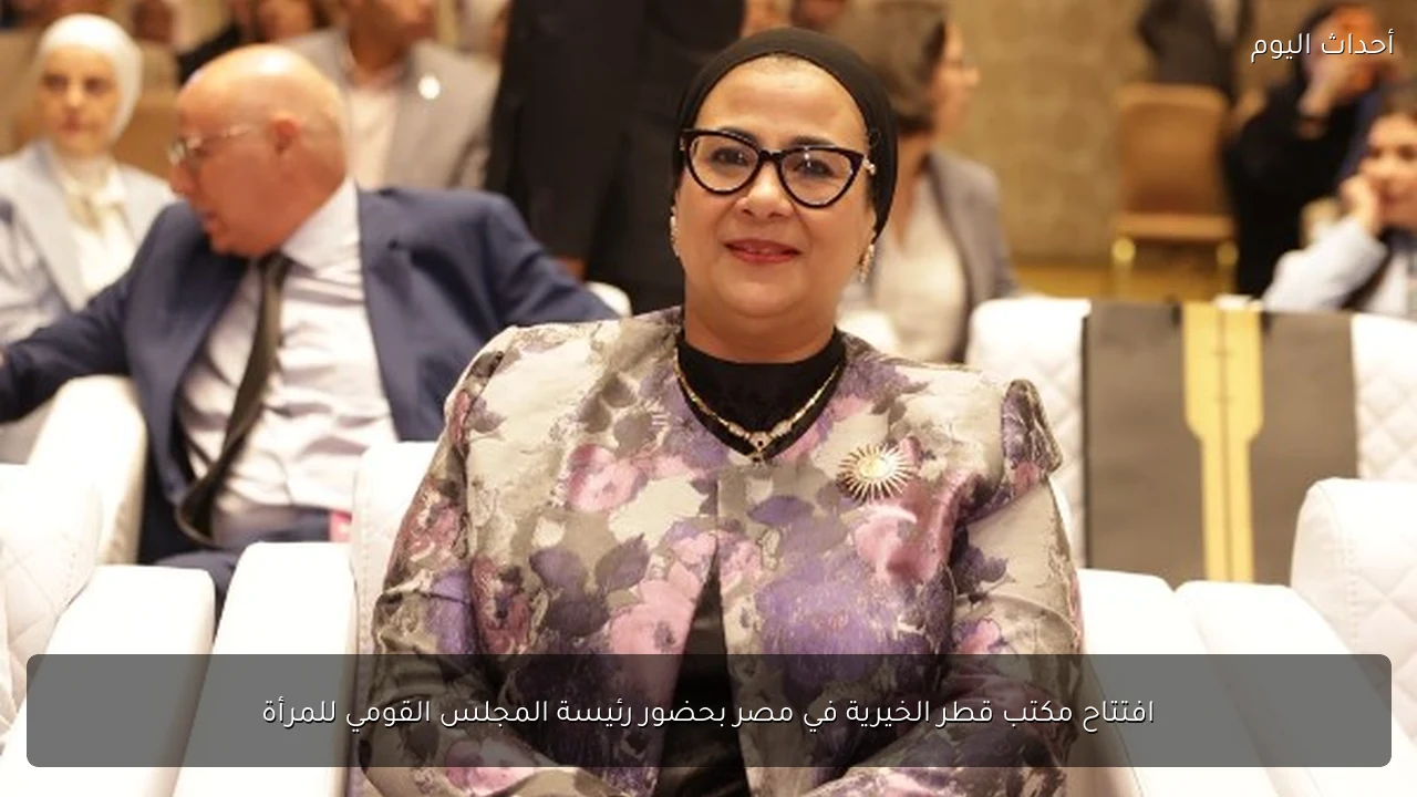 افتتاح مكتب قطر الخيرية في مصر بحضور رئيسة المجلس القومي للمرأة