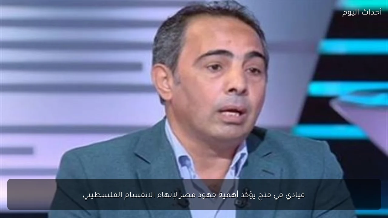 قيادي في فتح يؤكد أهمية جهود مصر لإنهاء الانقسام الفلسطيني