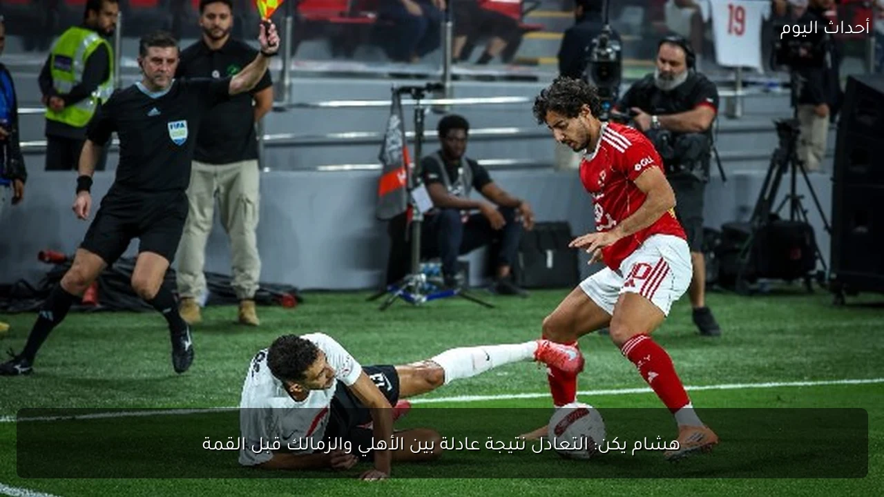 هشام يكن: التعادل نتيجة عادلة بين الأهلي والزمالك قبل القمة