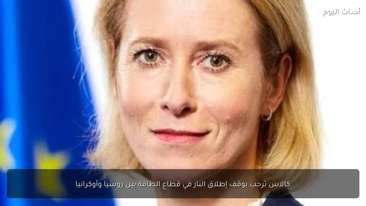 كالاس ترحب بوقف إطلاق النار في قطاع الطاقة بين روسيا وأوكرانيا