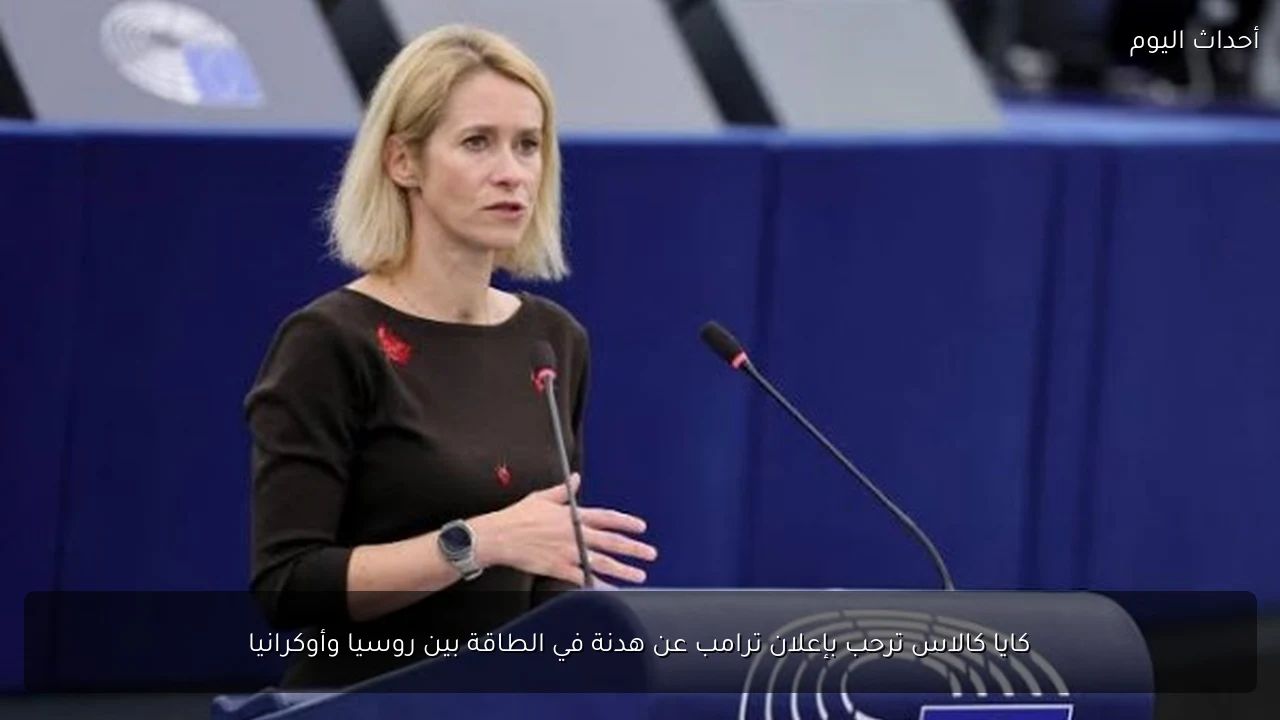 كايا كالاس ترحب بإعلان ترامب عن هدنة في الطاقة بين روسيا وأوكرانيا