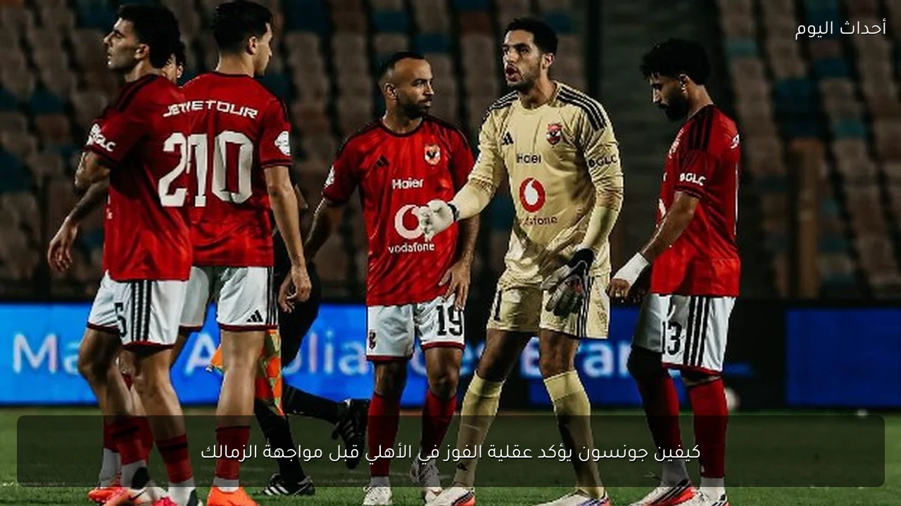 كيفين جونسون يؤكد عقلية الفوز في الأهلي قبل مواجهة الزمالك