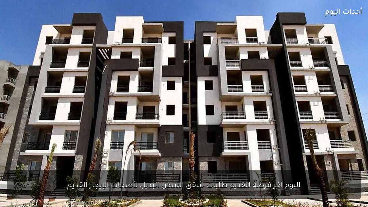 اليوم آخر فرصة لتقديم طلبات شقق السكن البديل لأصحاب الإيجار القديم