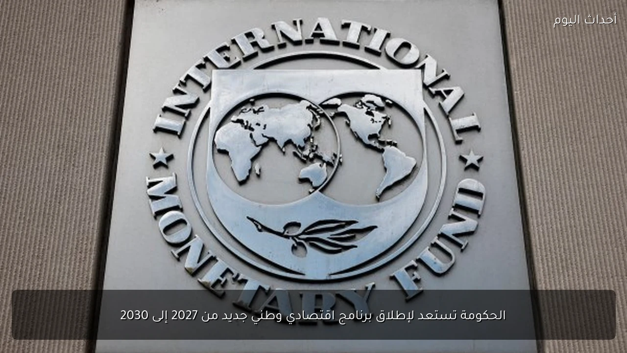 الحكومة تستعد لإطلاق برنامج اقتصادي وطني جديد من 2027 إلى 2030