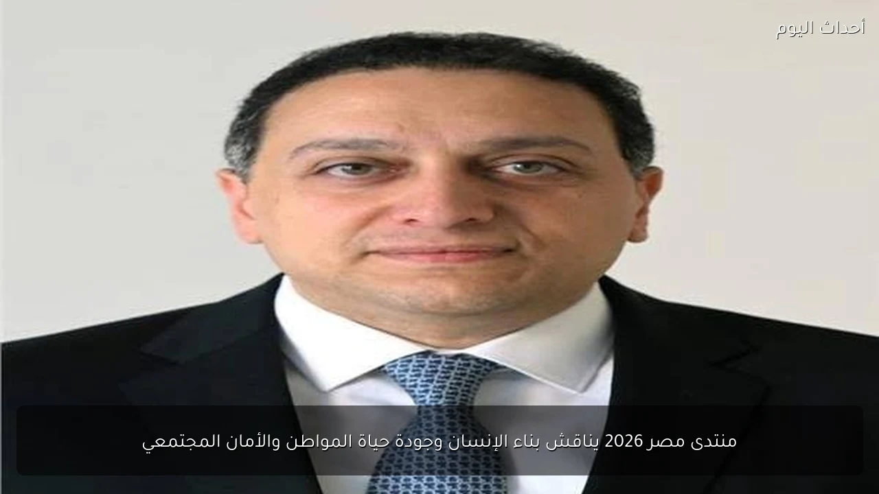 منتدى مصر 2026 يناقش بناء الإنسان وجودة حياة المواطن والأمان المجتمعي