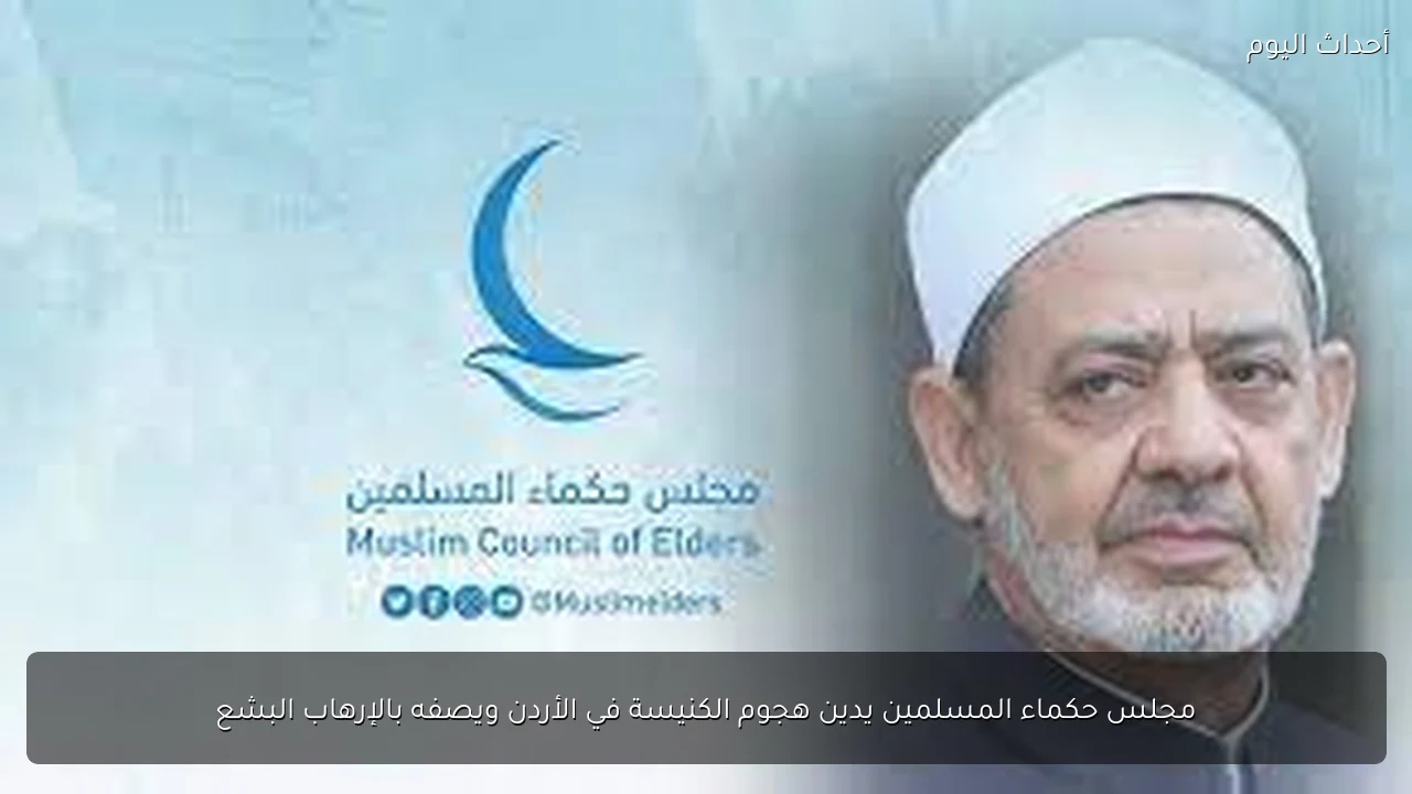 مجلس حكماء المسلمين يدين هجوم الكنيسة في الأردن ويصفه بالإرهاب البشع