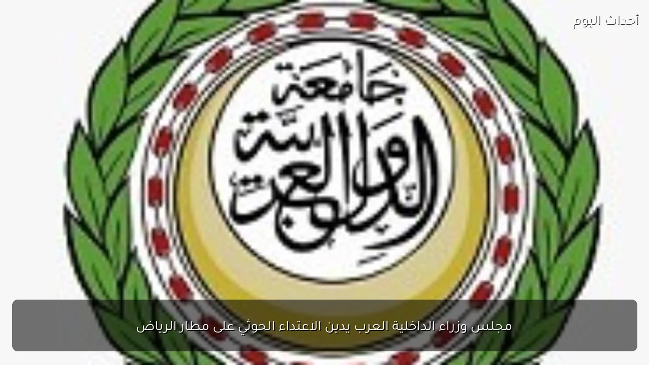 مجلس وزراء الداخلية العرب يدين الاعتداء الحوثي على مطار الرياض