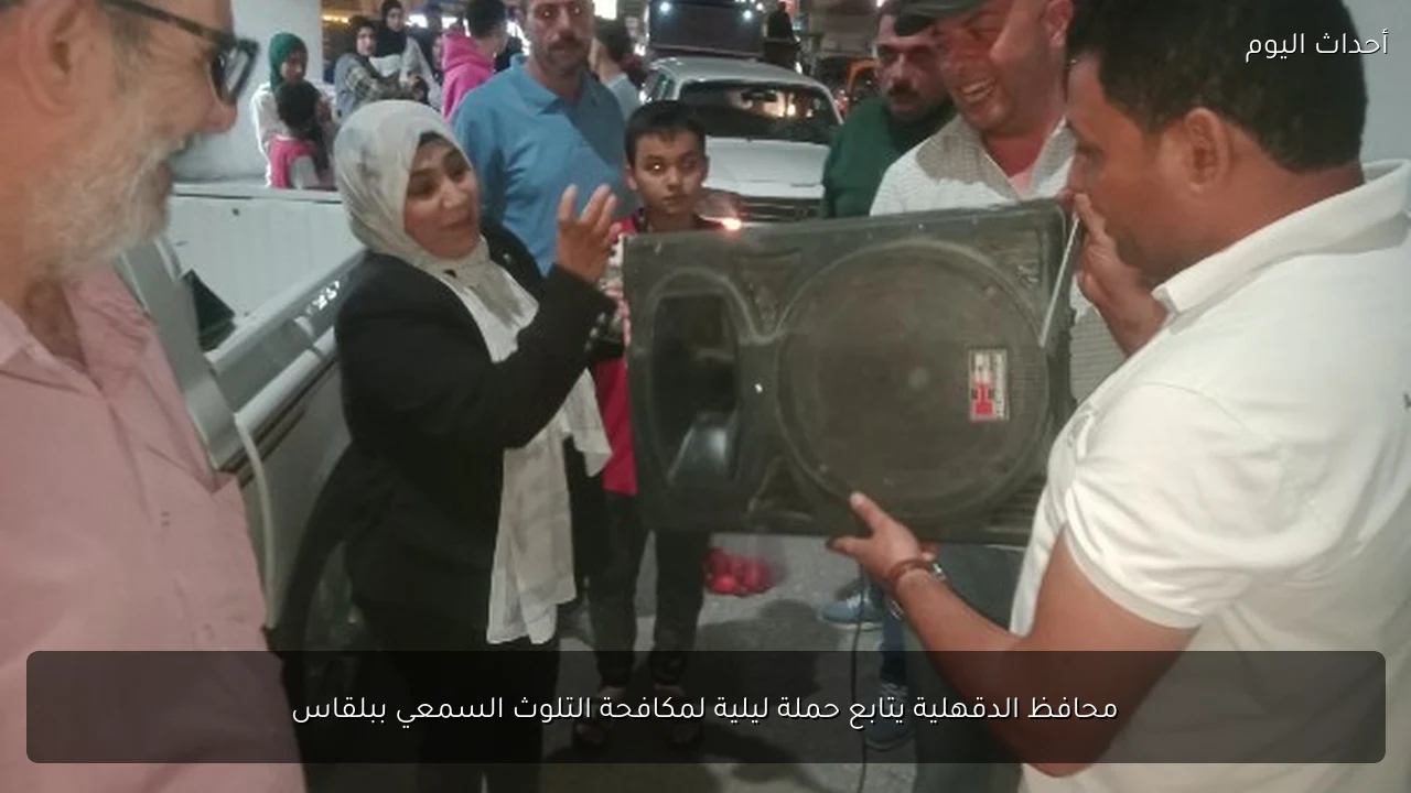 محافظ الدقهلية يتابع حملة ليلية لمكافحة التلوث السمعي ببلقاس