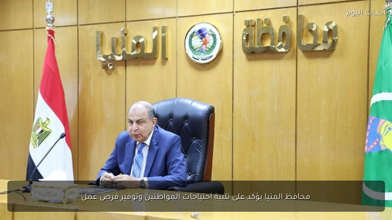 محافظ المنيا يؤكد على تلبية احتياجات المواطنين وتوفير فرص عمل