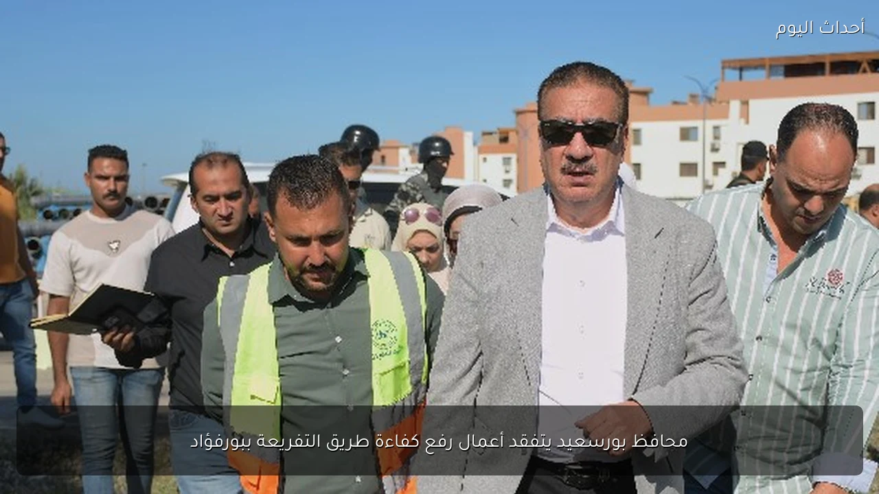 محافظ بورسعيد يتفقد أعمال رفع كفاءة طريق التفريعة ببورفؤاد