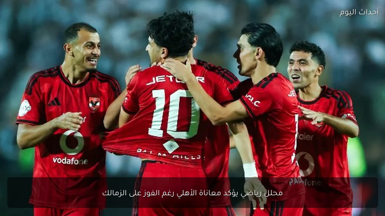 محلل رياضي يؤكد معاناة الأهلي رغم الفوز على الزمالك