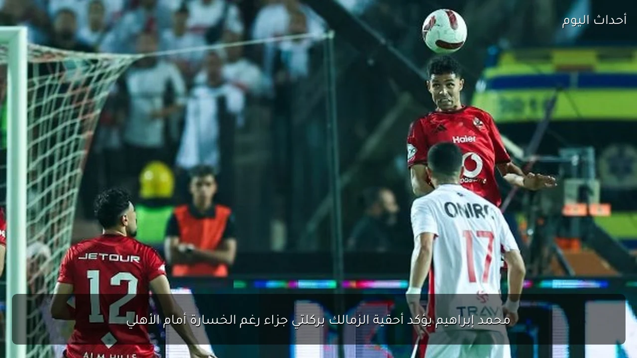 محمد إبراهيم يؤكد أحقية الزمالك بركلتي جزاء رغم الخسارة أمام الأهلي