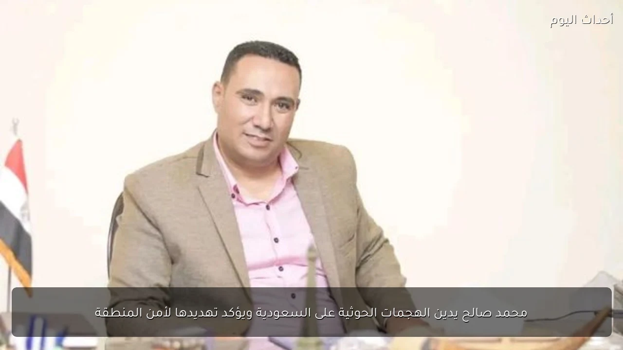 محمد صالح يدين الهجمات الحوثية على السعودية ويؤكد تهديدها لأمن المنطقة