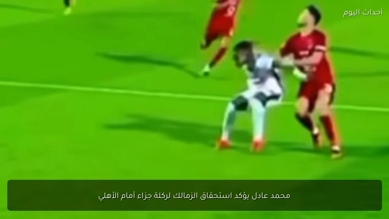 محمد عادل يؤكد استحقاق الزمالك لركلة جزاء أمام الأهلي