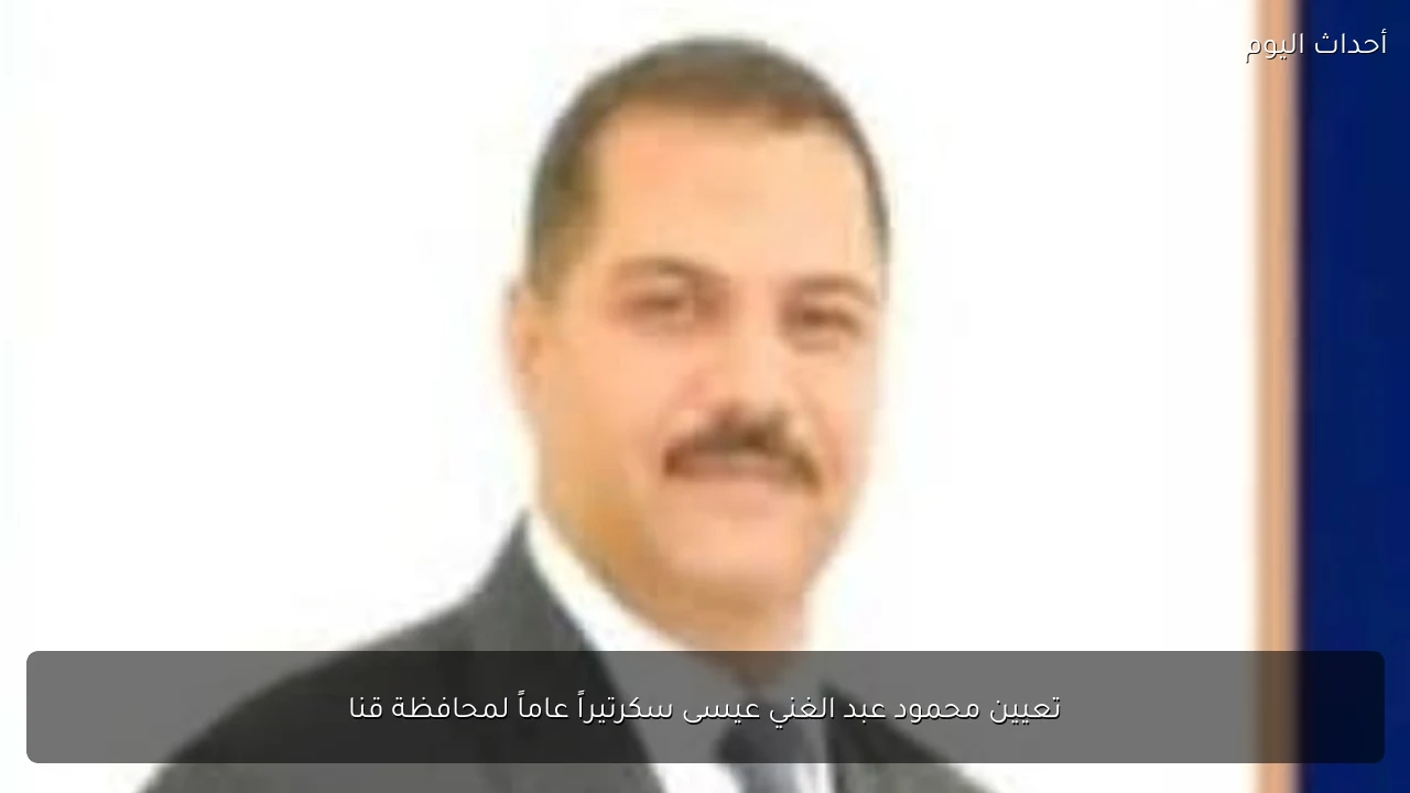 تعيين محمود عبد الغني عيسى سكرتيراً عاماً لمحافظة قنا