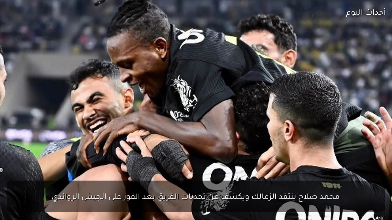 محمد صلاح ينتقد الزمالك ويكشف عن تحديات الفريق بعد الفوز على الجيش الرواندي