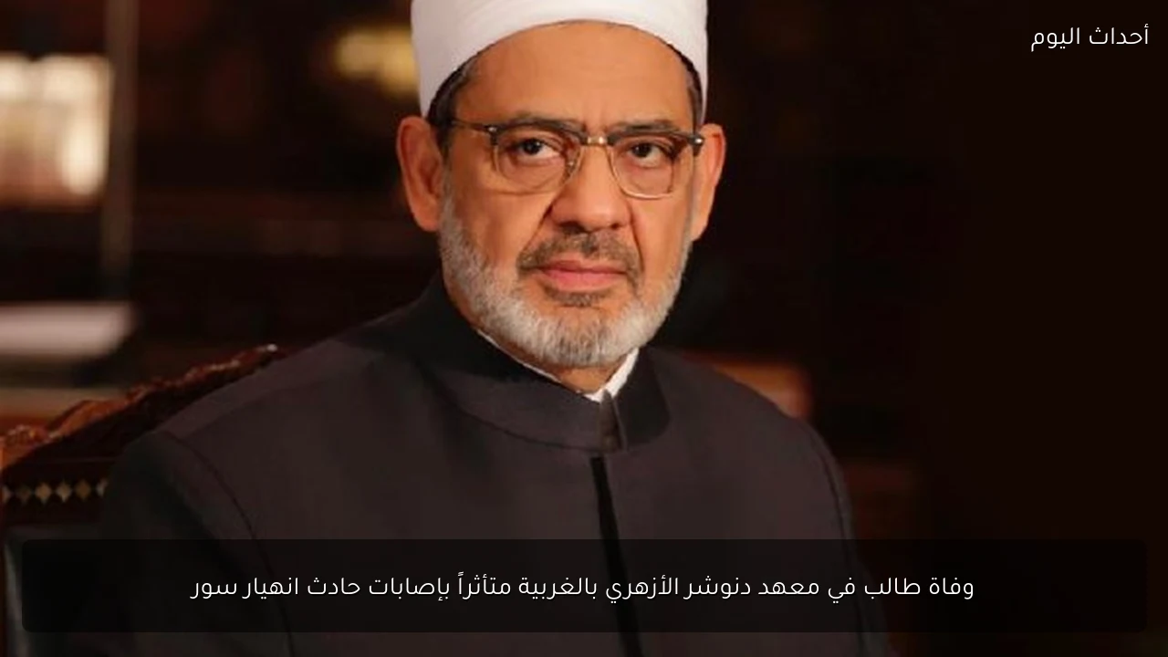 وفاة طالب في معهد دنوشر الأزهري بالغربية متأثراً بإصابات حادث انهيار سور