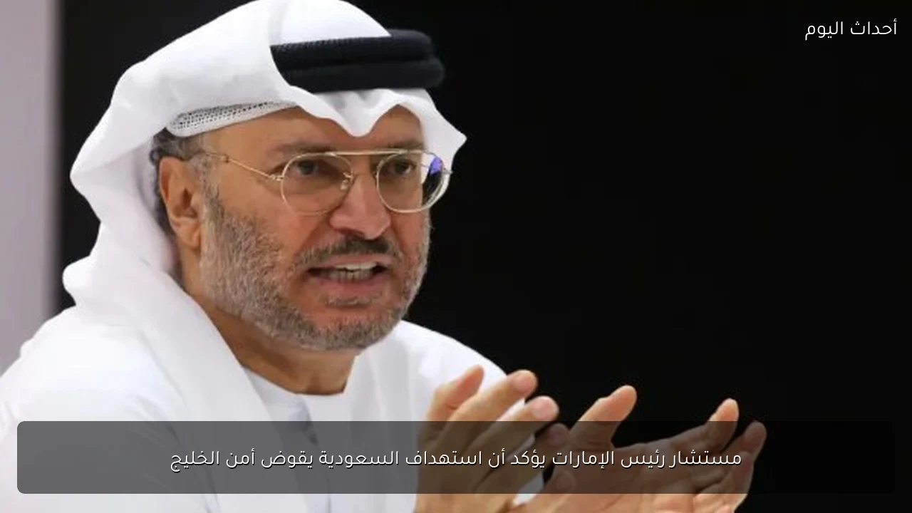 مستشار رئيس الإمارات يؤكد أن استهداف السعودية يقوض أمن الخليج