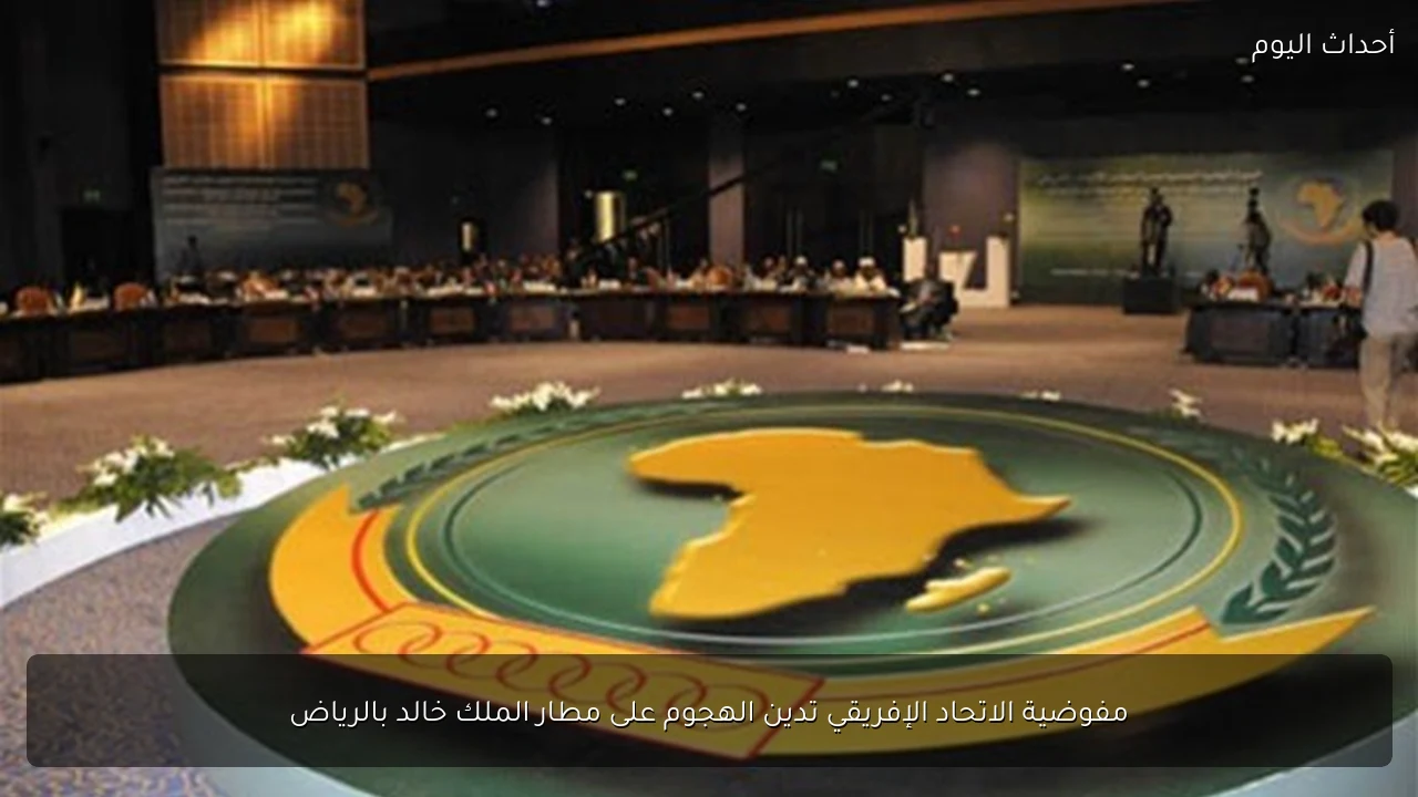 مفوضية الاتحاد الإفريقي تدين الهجوم على مطار الملك خالد بالرياض