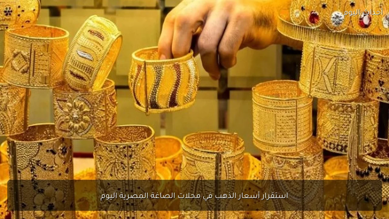 استقرار أسعار الذهب في محلات الصاغة المصرية اليوم
